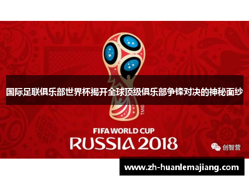 国际足联俱乐部世界杯揭开全球顶级俱乐部争锋对决的神秘面纱