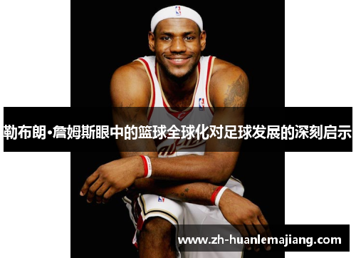 勒布朗·詹姆斯眼中的篮球全球化对足球发展的深刻启示